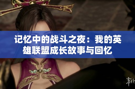 记忆中的战斗之夜：我的英雄联盟成长故事与回忆