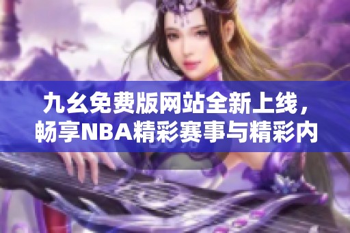 九幺免费版网站全新上线，畅享NBA精彩赛事与精彩内容