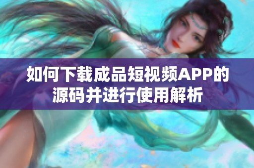 如何下载成品短视频APP的源码并进行使用解析