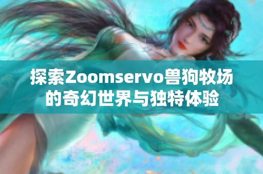 探索Zoomservo兽狗牧场的奇幻世界与独特体验