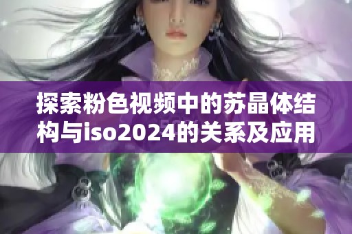 探索粉色视频中的苏晶体结构与iso2024的关系及应用