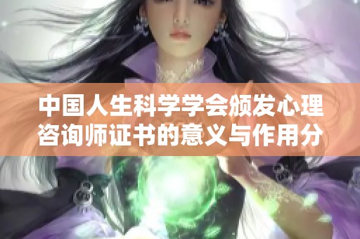 中国人生科学学会颁发心理咨询师证书的意义与作用分析