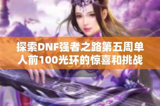 探索DNF强者之路第五周单人前100光环的惊喜和挑战