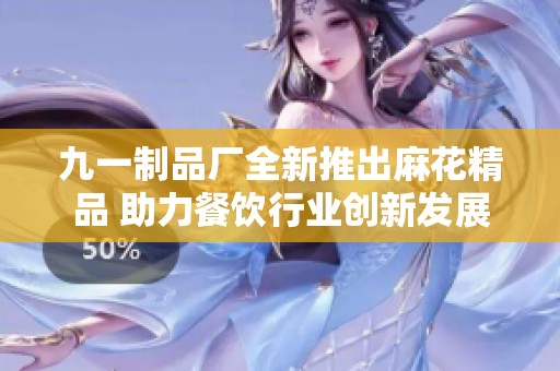 九一制品厂全新推出麻花精品 助力餐饮行业创新发展