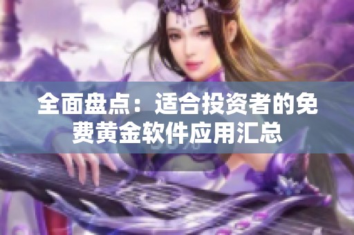 全面盘点：适合投资者的免费黄金软件应用汇总