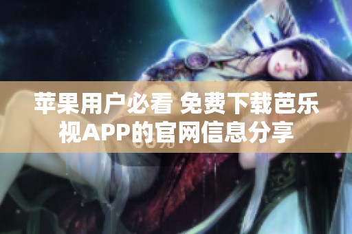 苹果用户必看 免费下载芭乐视APP的官网信息分享