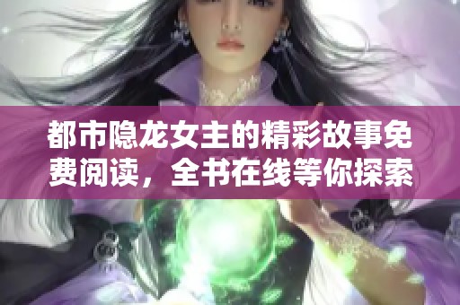 都市隐龙女主的精彩故事免费阅读，全书在线等你探索