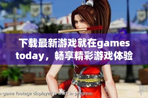 下载最新游戏就在gamestoday，畅享精彩游戏体验！