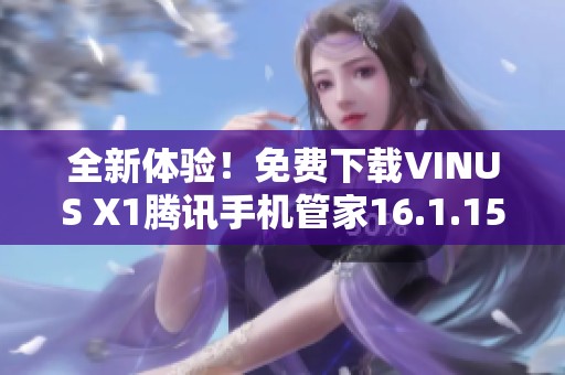 全新体验！免费下载VINUS X1腾讯手机管家16.1.15版