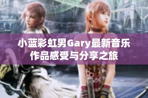 小蓝彩虹男Gary最新音乐作品感受与分享之旅