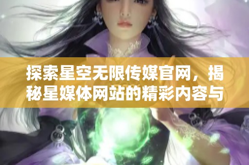 探索星空无限传媒官网，揭秘星媒体网站的精彩内容与服务