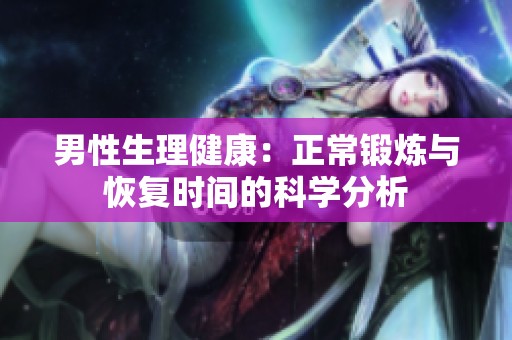 男性生理健康：正常锻炼与恢复时间的科学分析