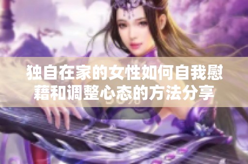 独自在家的女性如何自我慰藉和调整心态的方法分享