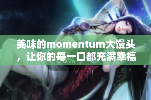 美味的momentum大馒头，让你的每一口都充满幸福感