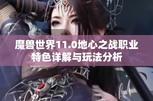 魔兽世界11.0地心之战职业特色详解与玩法分析