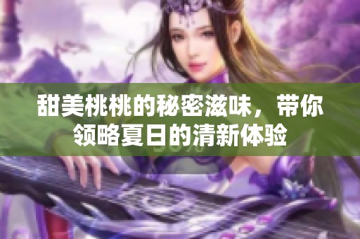 甜美桃桃的秘密滋味，带你领略夏日的清新体验