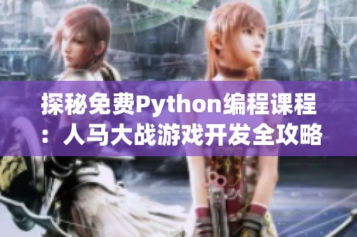 探秘免费Python编程课程：人马大战游戏开发全攻略