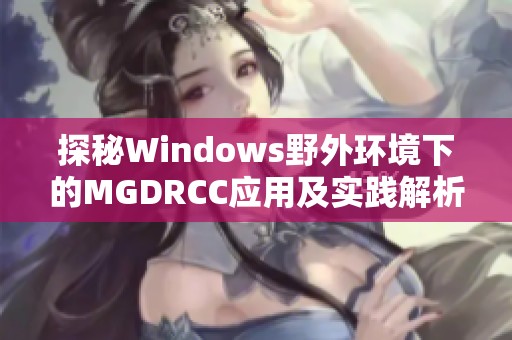 探秘Windows野外环境下的MGDRCC应用及实践解析