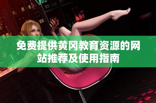 免费提供黄冈教育资源的网站推荐及使用指南