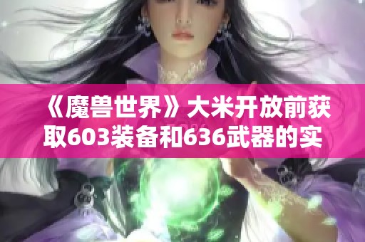 《魔兽世界》大米开放前获取603装备和636武器的实用攻略揭秘