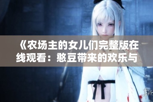 《农场主的女儿们完整版在线观看：憨豆带来的欢乐与感动》