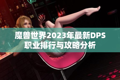 魔兽世界2023年最新DPS职业排行与攻略分析