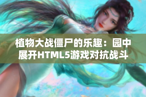 植物大战僵尸的乐趣：园中展开HTML5游戏对抗战斗