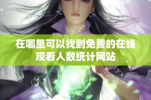 在哪里可以找到免费的在线观看人数统计网站