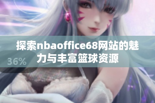 探索nbaoffice68网站的魅力与丰富篮球资源