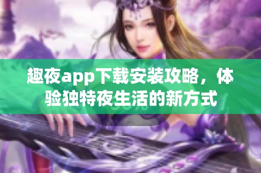 趣夜app下载安装攻略，体验独特夜生活的新方式