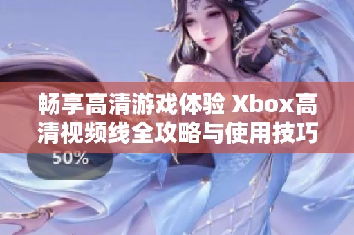 畅享高清游戏体验 Xbox高清视频线全攻略与使用技巧