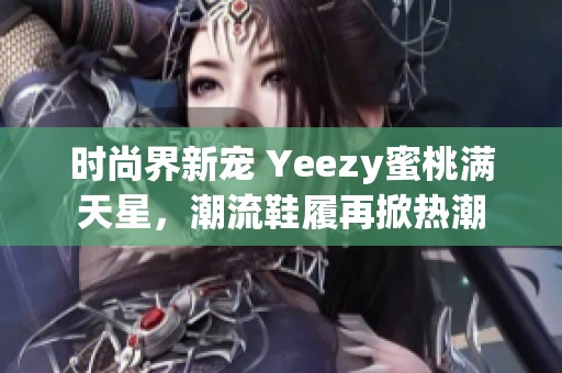 时尚界新宠 Yeezy蜜桃满天星，潮流鞋履再掀热潮