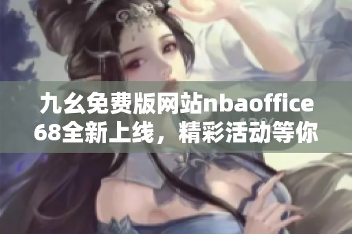 九幺免费版网站nbaoffice68全新上线，精彩活动等你来参与