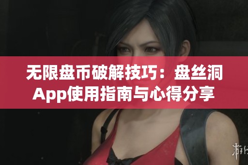 无限盘币破解技巧：盘丝洞App使用指南与心得分享