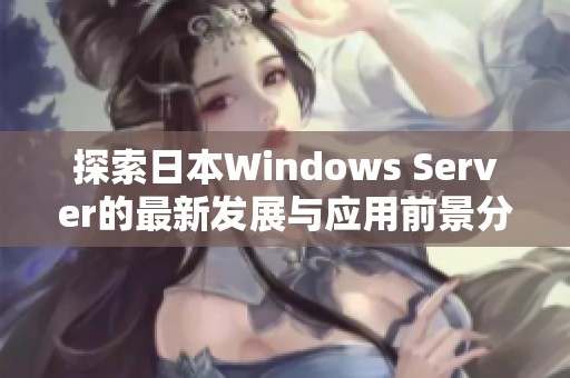 探索日本Windows Server的最新发展与应用前景分析