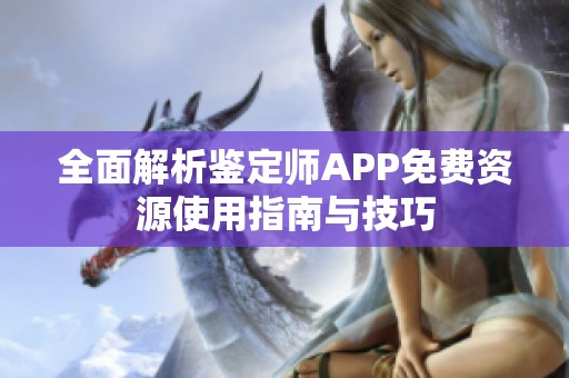 全面解析鉴定师APP免费资源使用指南与技巧