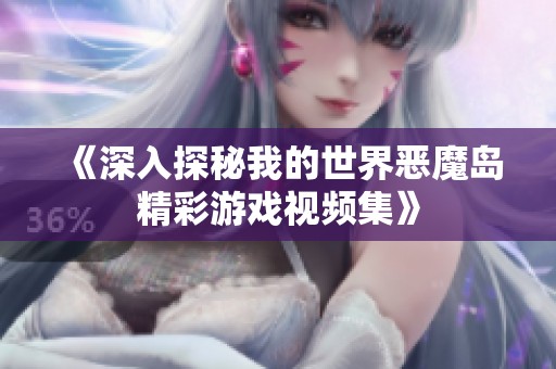 《深入探秘我的世界恶魔岛精彩游戏视频集》