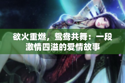 欲火重燃，鸳鸯共舞：一段激情四溢的爱情故事