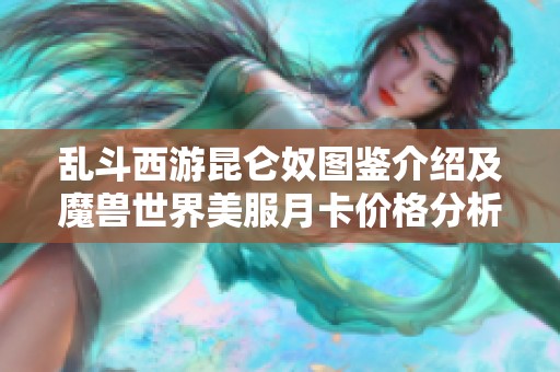 乱斗西游昆仑奴图鉴介绍及魔兽世界美服月卡价格分析