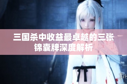 三国杀中收益最卓越的三张锦囊牌深度解析