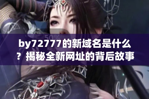 by72777的新域名是什么？揭秘全新网址的背后故事