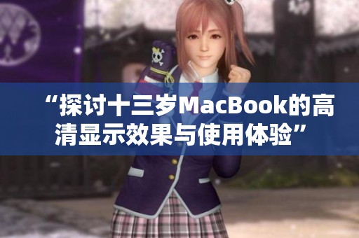 “探讨十三岁MacBook的高清显示效果与使用体验”