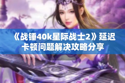 《战锤40k星际战士2》延迟卡顿问题解决攻略分享