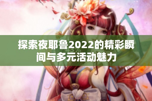 探索夜耶鲁2022的精彩瞬间与多元活动魅力