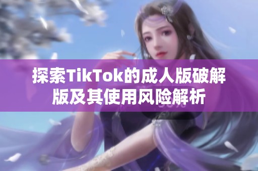 探索TikTok的成人版破解版及其使用风险解析