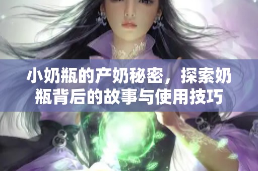 小奶瓶的产奶秘密，探索奶瓶背后的故事与使用技巧