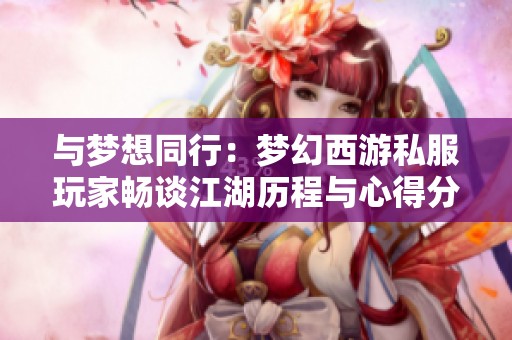 与梦想同行：梦幻西游私服玩家畅谈江湖历程与心得分享