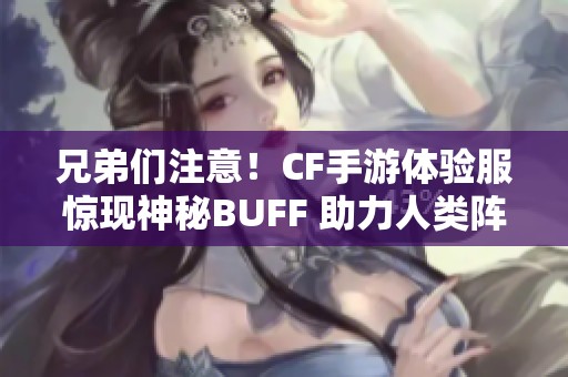 兄弟们注意！CF手游体验服惊现神秘BUFF 助力人类阵营逆袭幽灵阵营