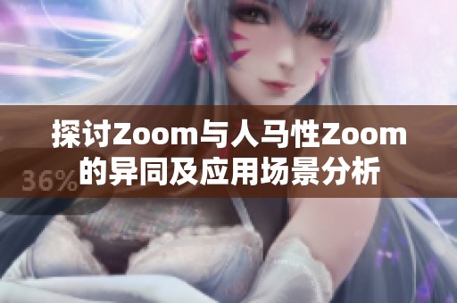 探讨Zoom与人马性Zoom的异同及应用场景分析