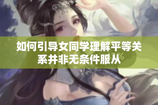 如何引导女同学理解平等关系并非无条件服从